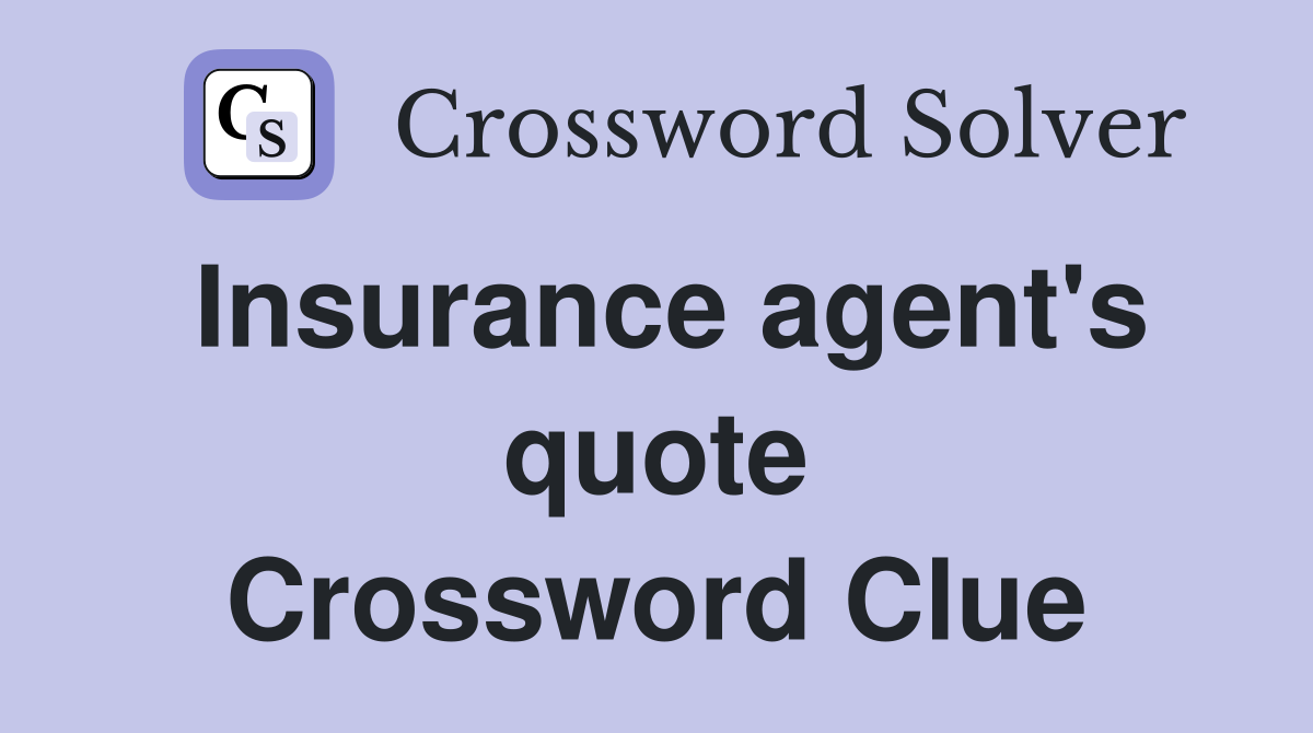 Insurance agent's quote Crossword Clue