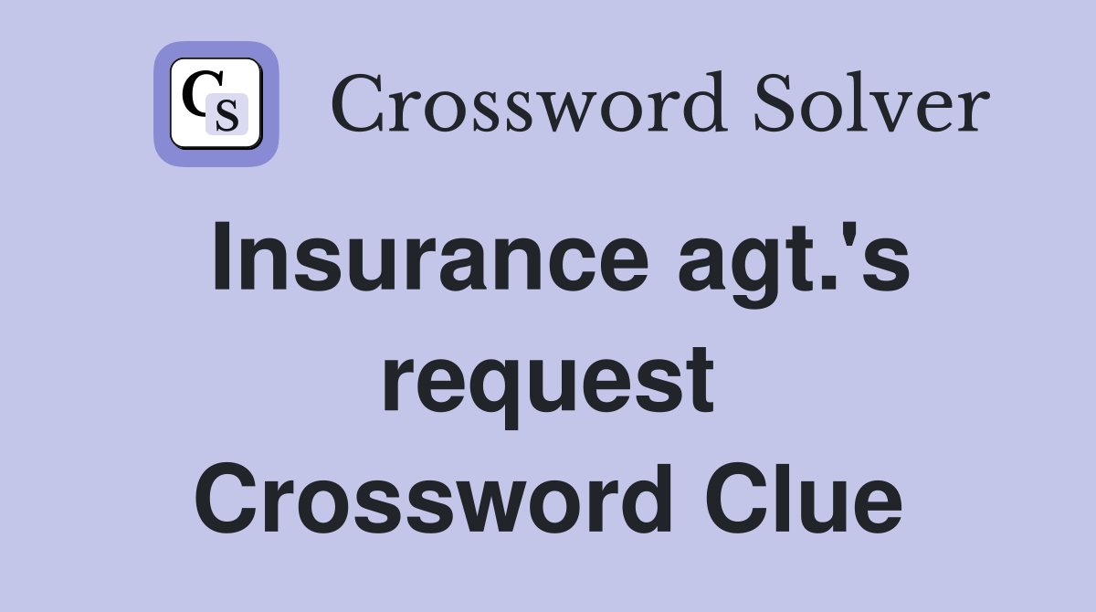 Insurance agt.'s request Crossword Clue