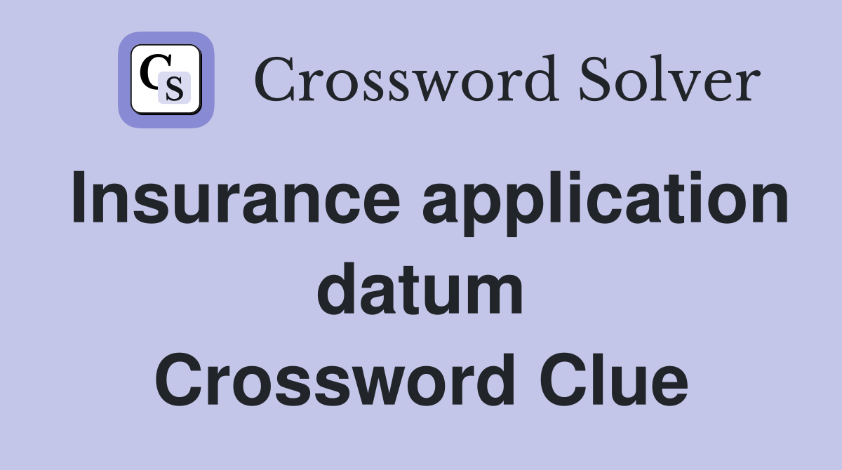 Insurance application datum Crossword Clue