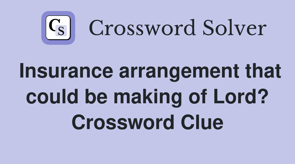 Insurance arrangement that could be making of Lord? Crossword Clue