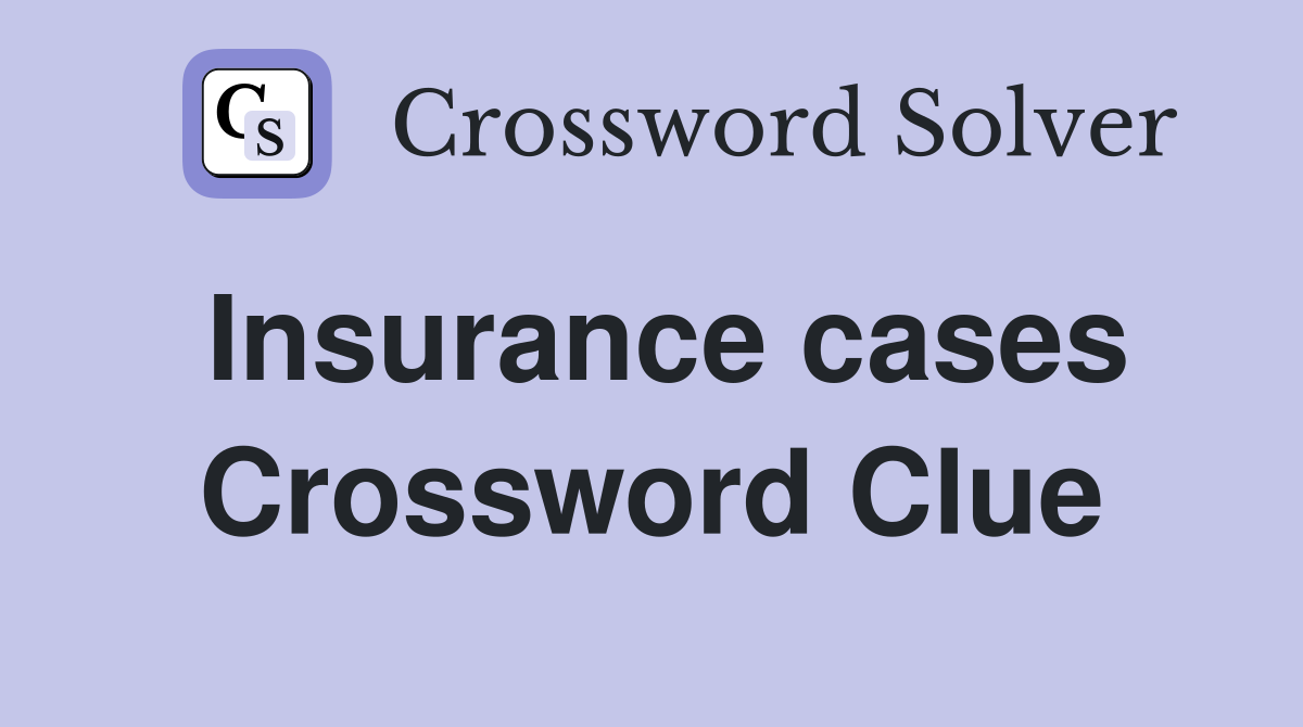 Insurance cases Crossword Clue