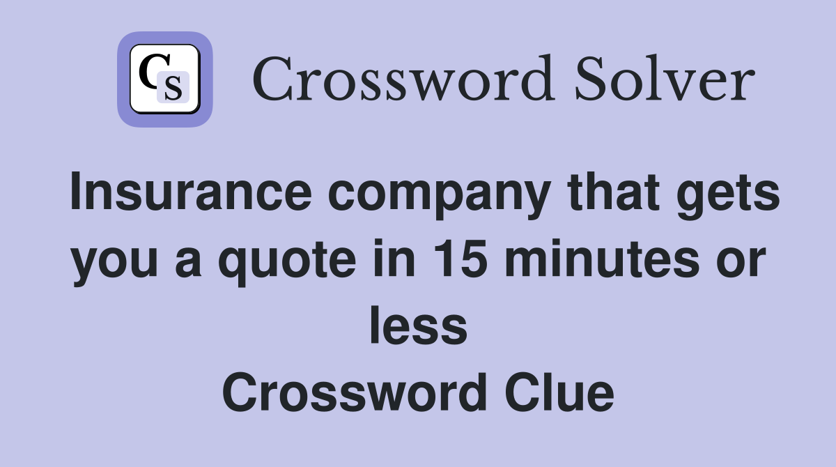 Insurance company that gets you a quote in 15 minutes or less Crossword Clue