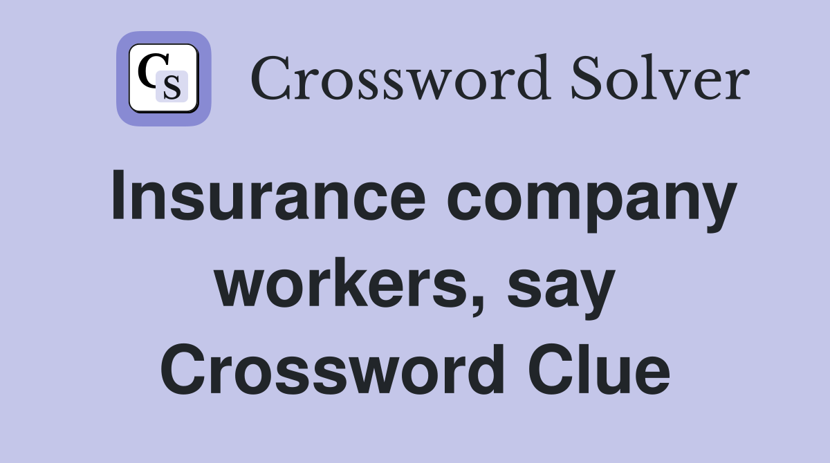 Insurance company workers, say Crossword Clue