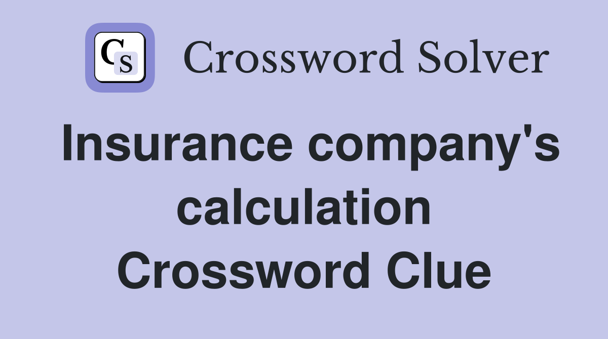Insurance company #39 s calculation Crossword Clue Answers Crossword Solver