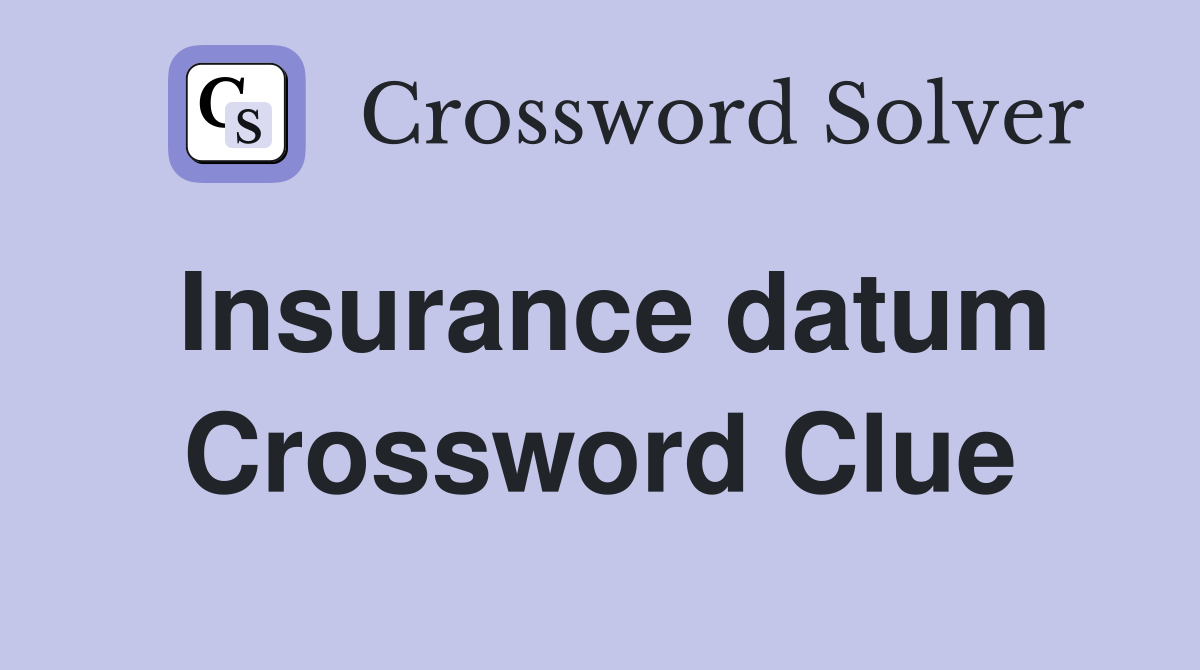 Insurance datum Crossword Clue