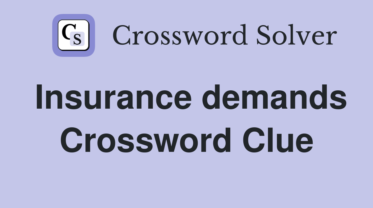Insurance demands Crossword Clue