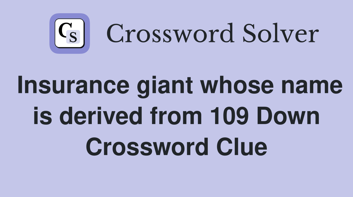 Insurance giant whose name is derived from 109 Down Crossword Clue