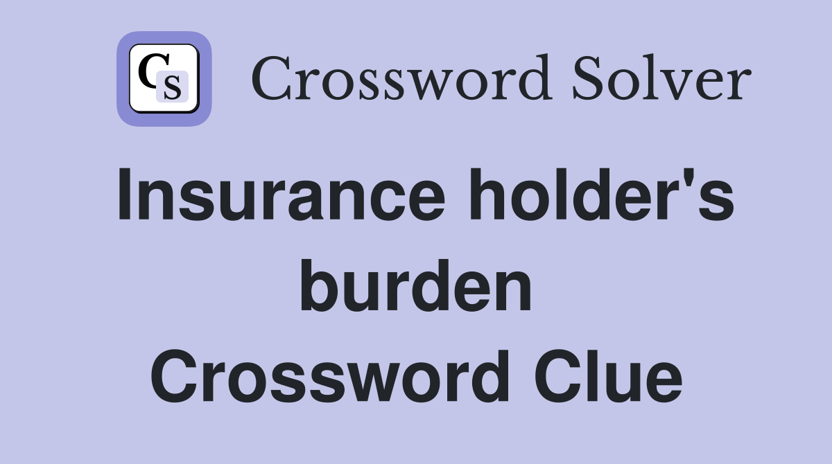 Insurance holder's burden Crossword Clue