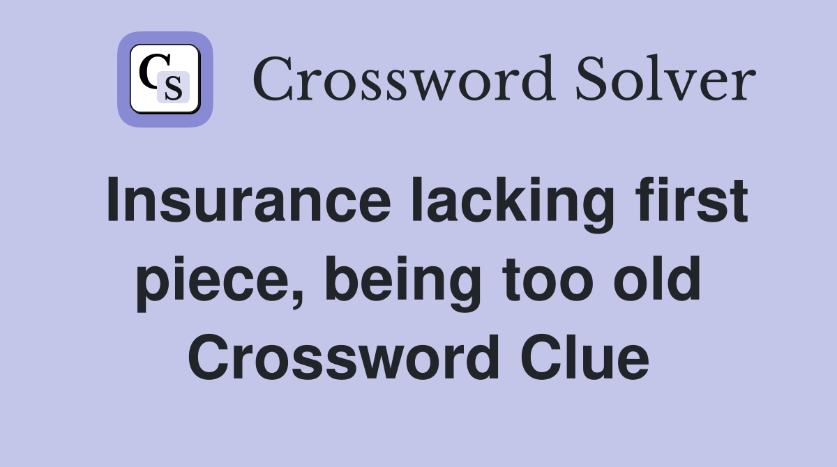 Insurance lacking first piece, being too old Crossword Clue