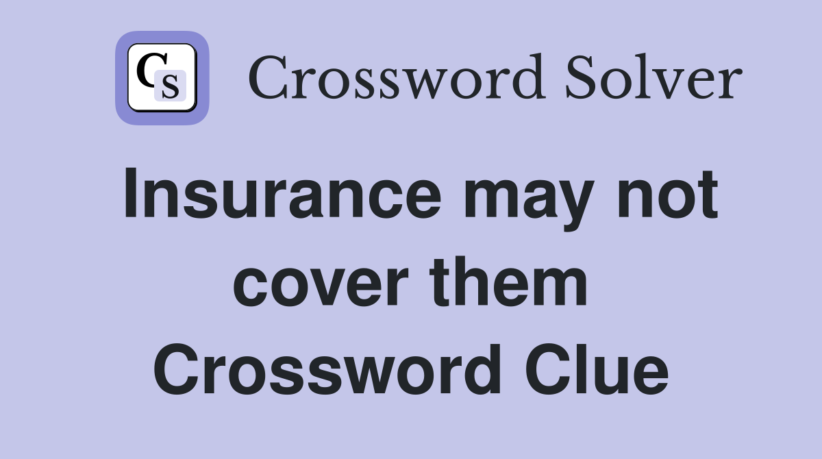 Insurance may not cover them Crossword Clue