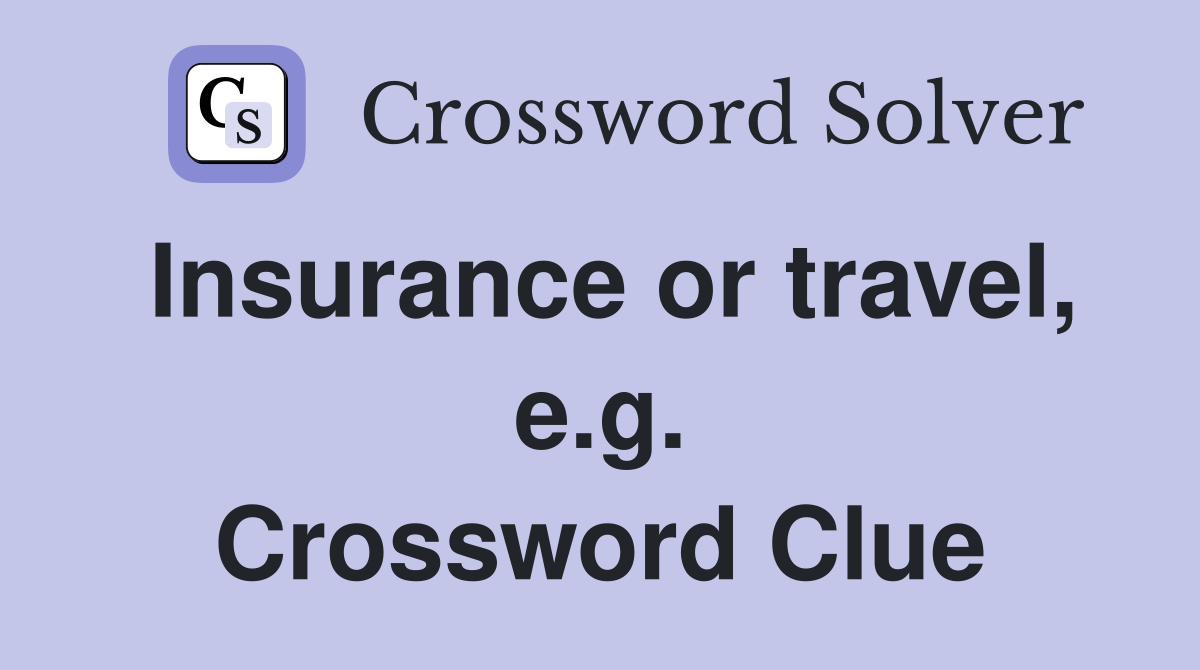 Insurance or travel, e.g. Crossword Clue