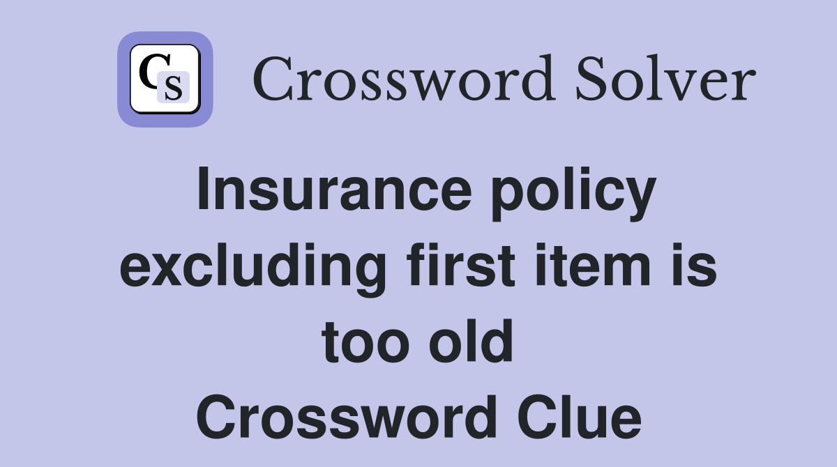 Insurance policy excluding first item is too old Crossword Clue