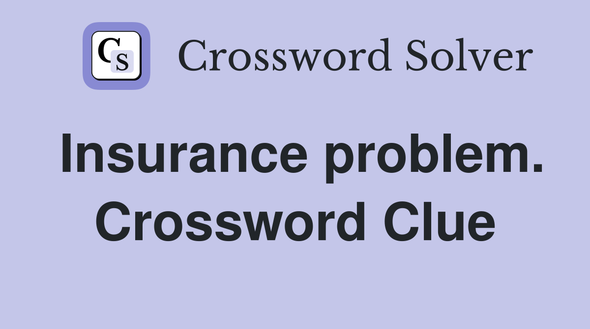 Insurance problem. Crossword Clue