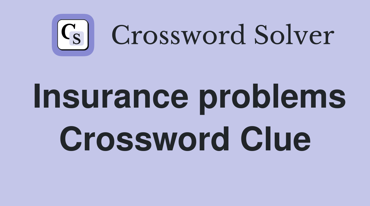 Insurance problems Crossword Clue