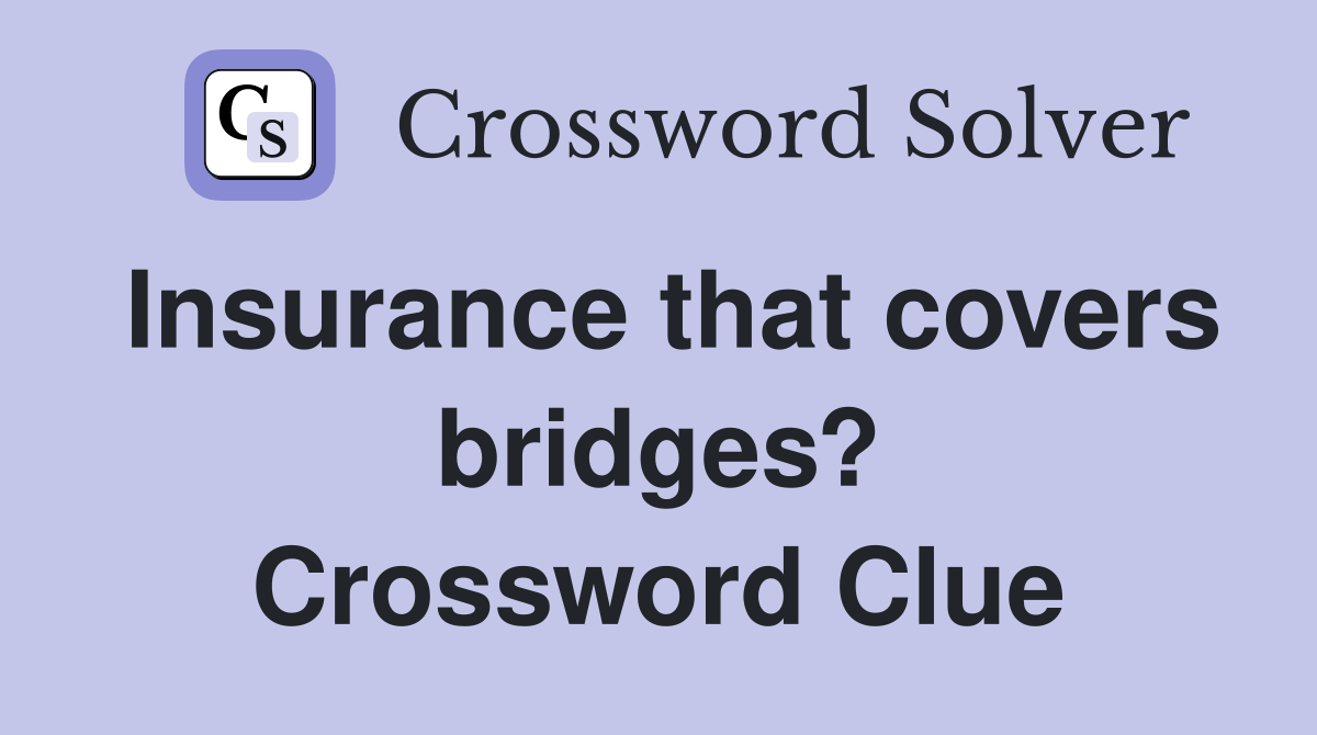 Insurance that covers bridges? Crossword Clue