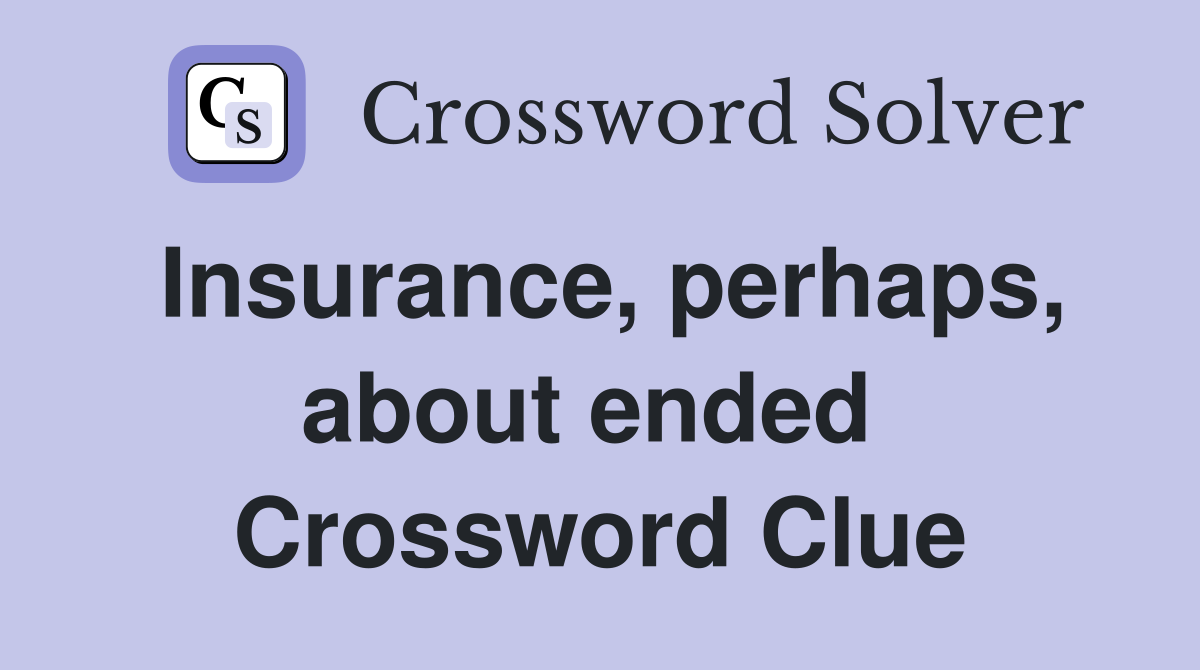 Insurance, perhaps, about ended  Crossword Clue
