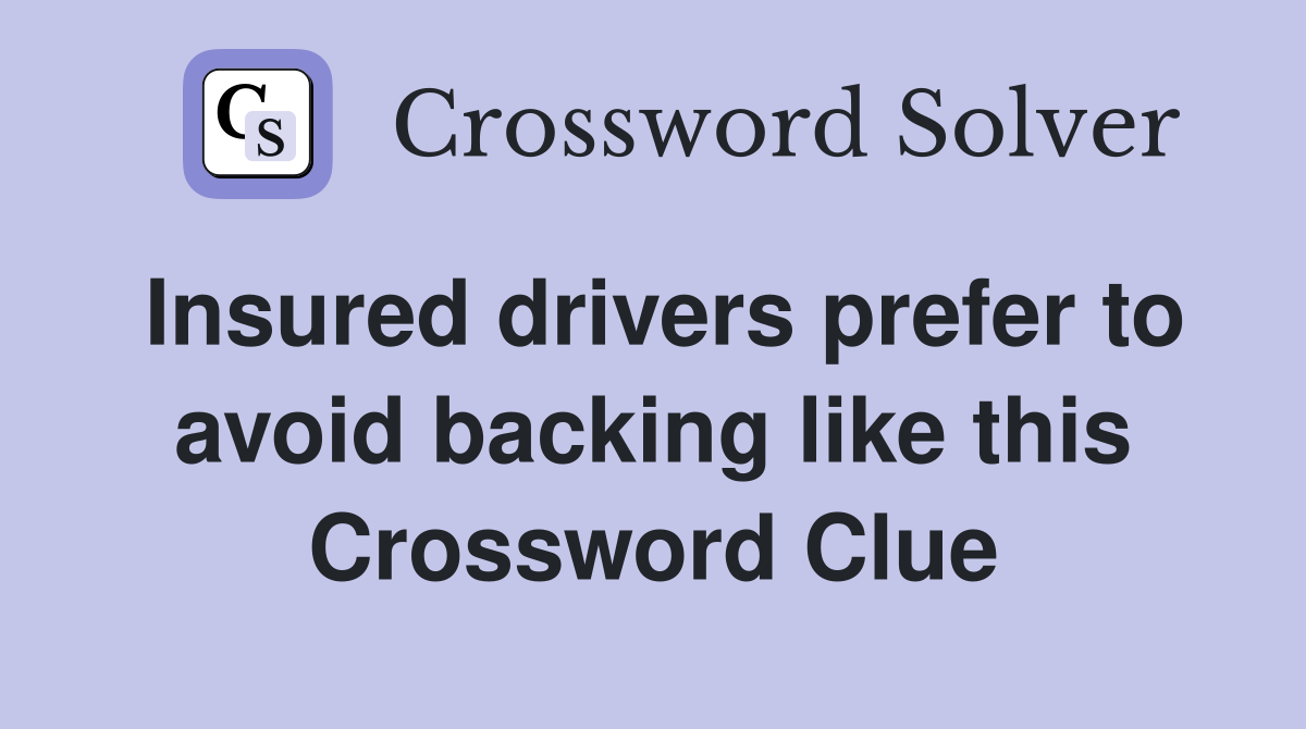 Insured drivers prefer to avoid backing like this Crossword Clue