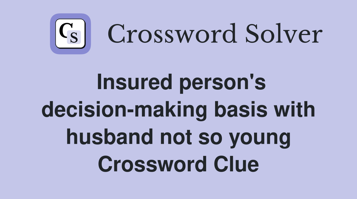 Insured person's decision-making basis with husband not so young Crossword Clue