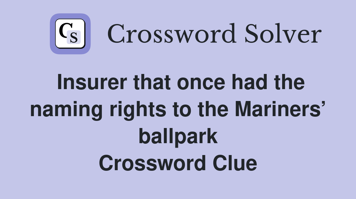 Insurer that once had the naming rights to the Mariners’ ballpark Crossword Clue