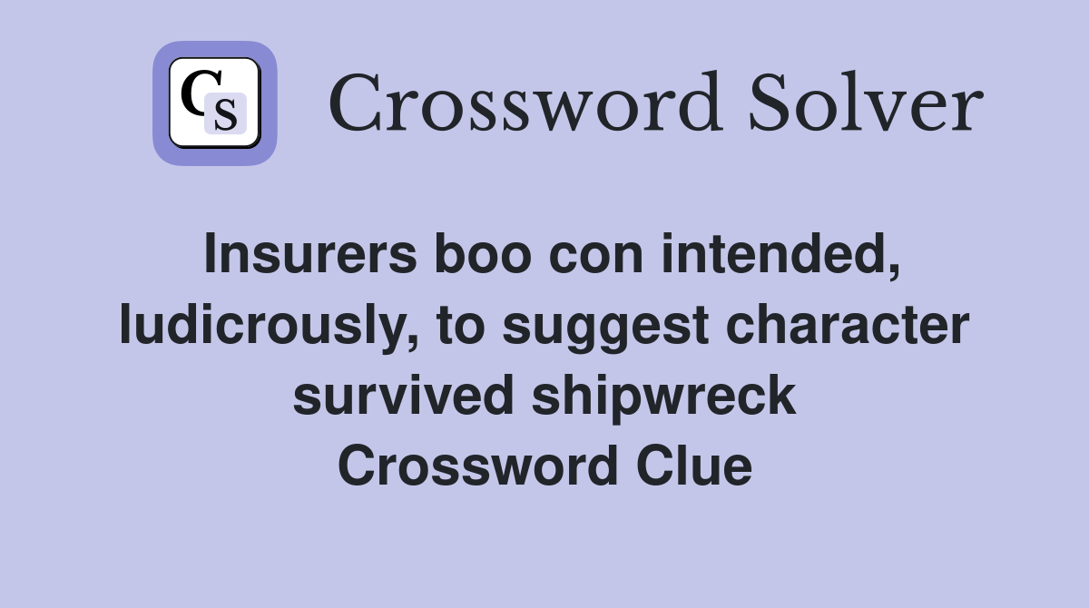 Insurers boo con intended, ludicrously, to suggest character survived shipwreck Crossword Clue
