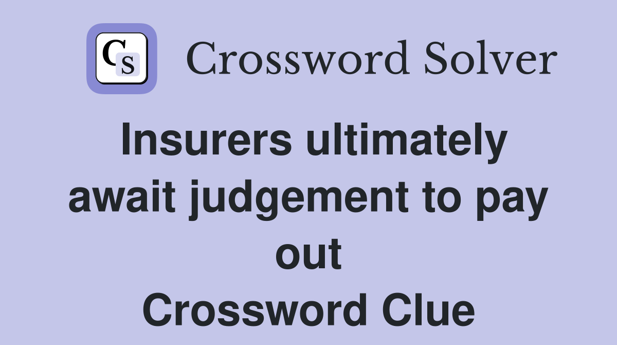Insurers ultimately await judgement to pay out Crossword Clue