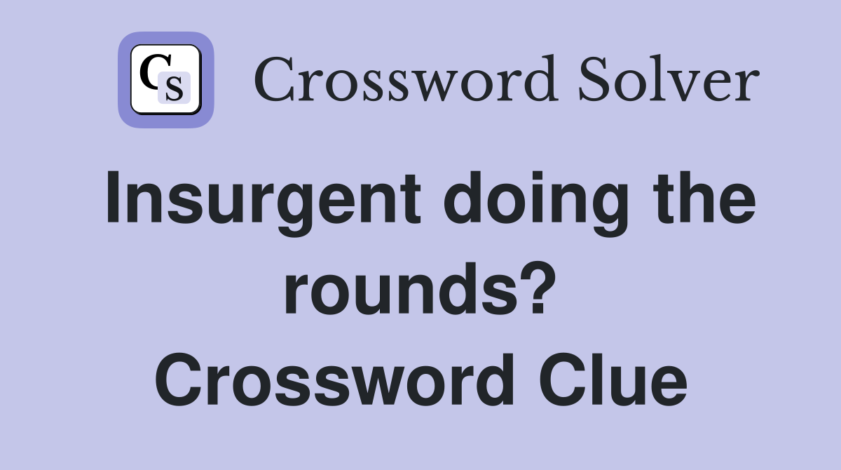 Insurgent doing the rounds? Crossword Clue