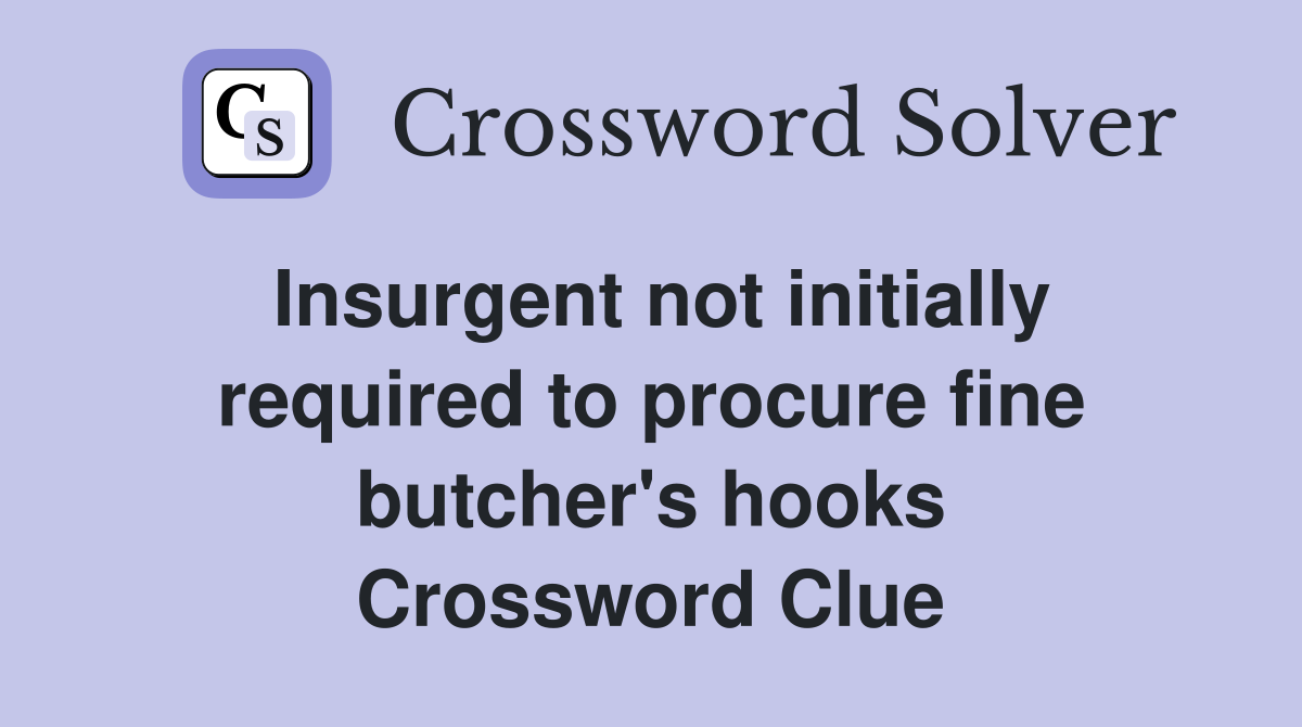 Insurgent not initially required to procure fine butcher's hooks Crossword Clue