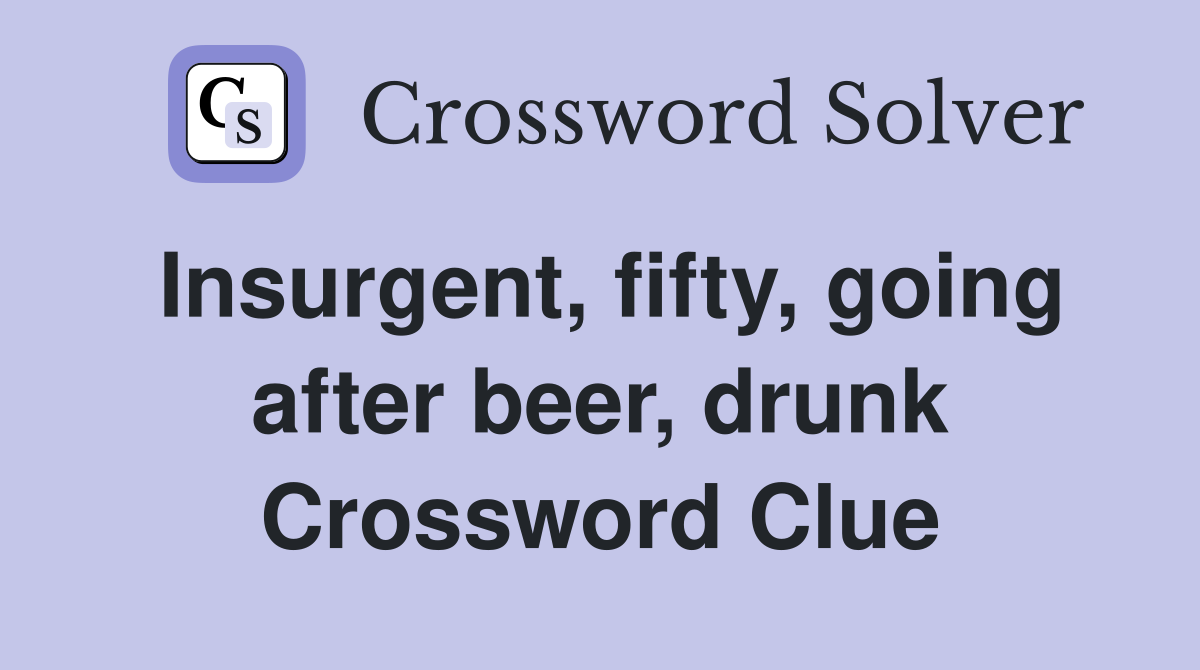 Insurgent, fifty, going after beer, drunk Crossword Clue
