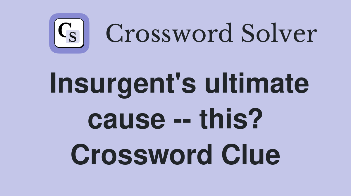 Insurgent's ultimate cause -- this? Crossword Clue