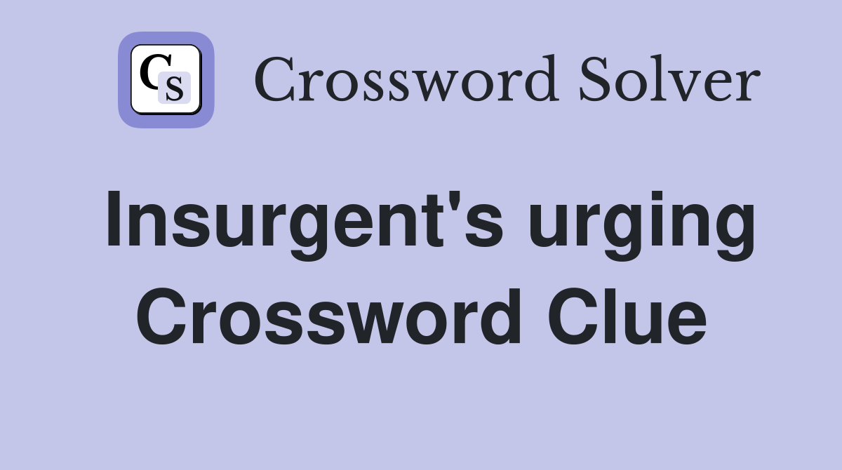 Insurgent's urging Crossword Clue