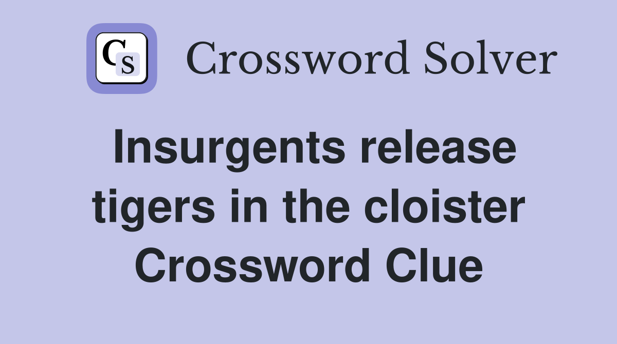 Insurgents release tigers in the cloister Crossword Clue