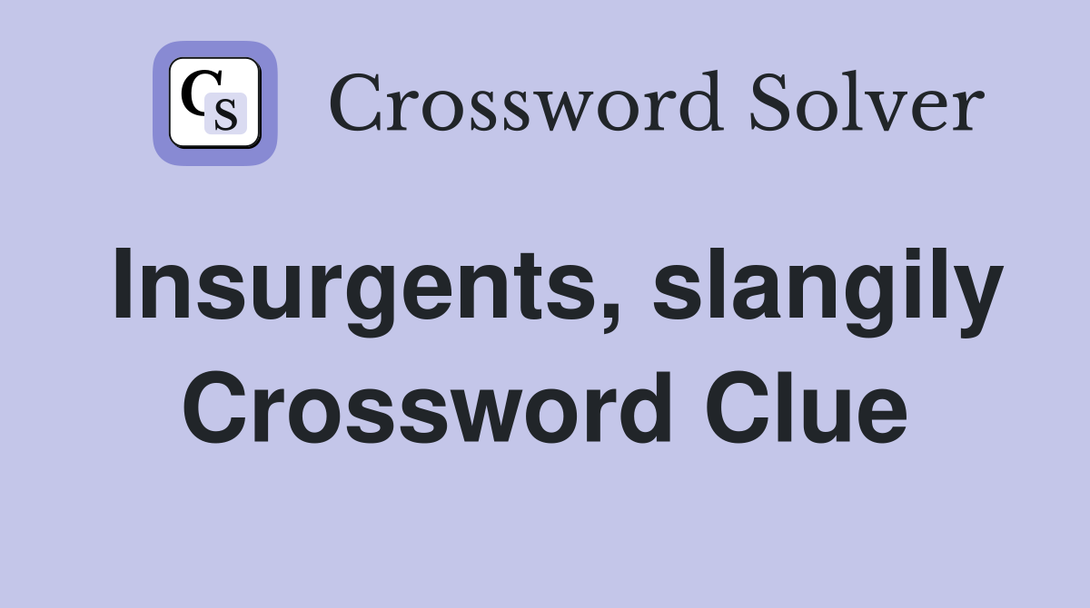 Insurgents, slangily Crossword Clue