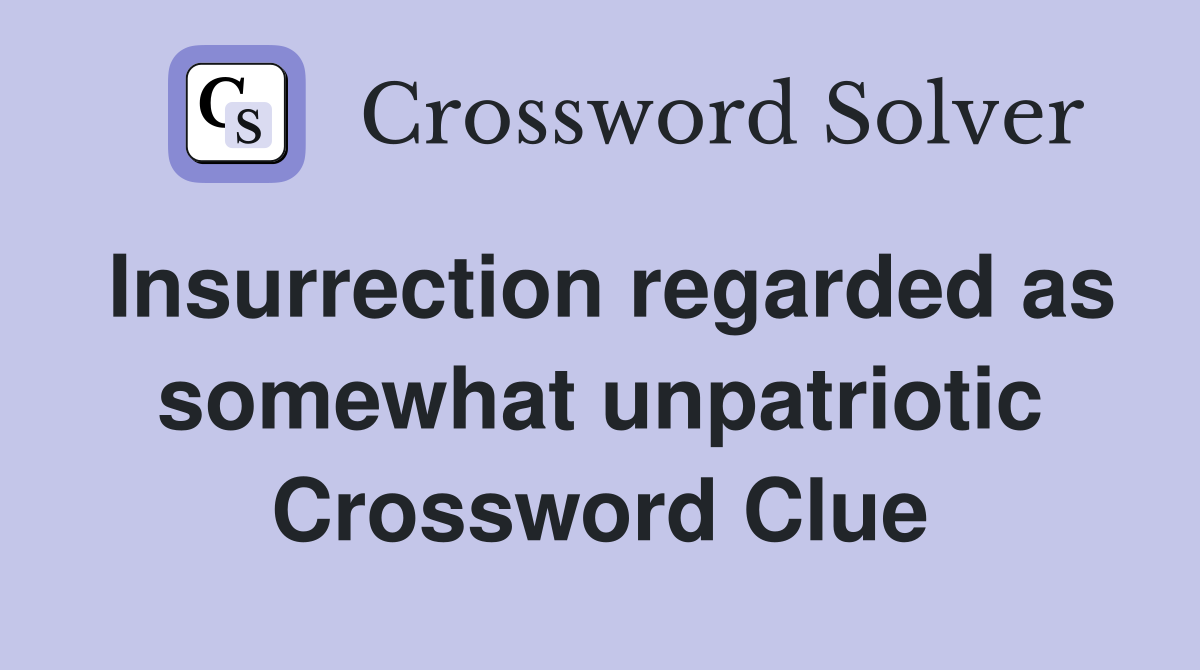 Insurrection regarded as somewhat unpatriotic Crossword Clue