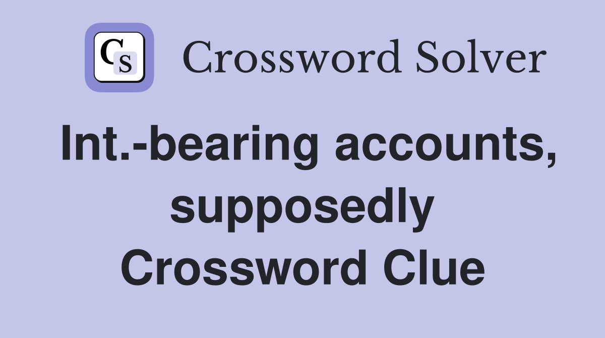 Int.-bearing accounts, supposedly Crossword Clue