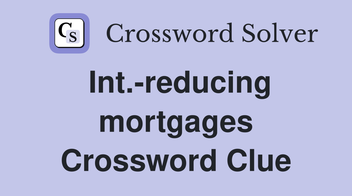 Int.-reducing mortgages Crossword Clue