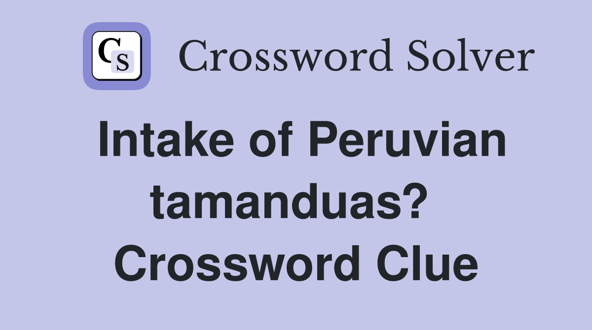 Intake of Peruvian tamanduas?  Crossword Clue