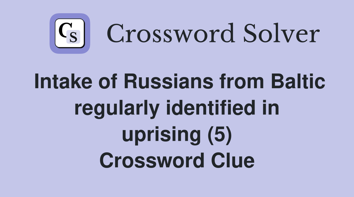 Intake of Russians from Baltic regularly identified in uprising (5) Crossword Clue