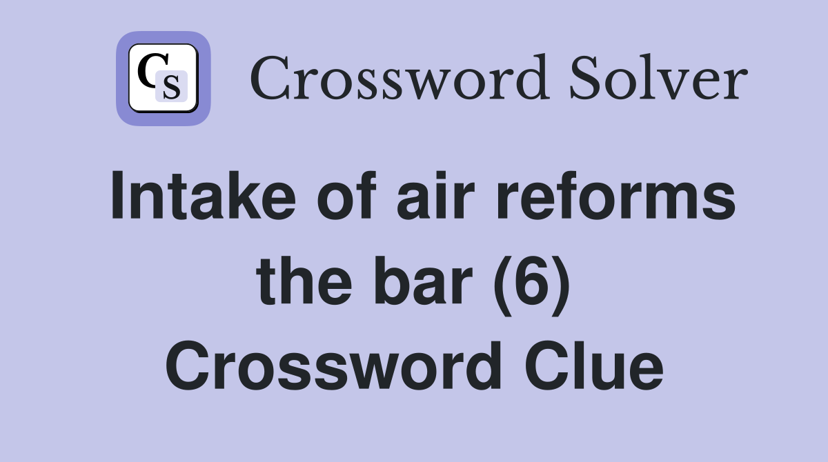 Intake of air reforms the bar (6) Crossword Clue