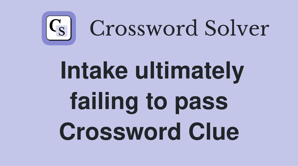 Intake ultimately failing to pass Crossword Clue