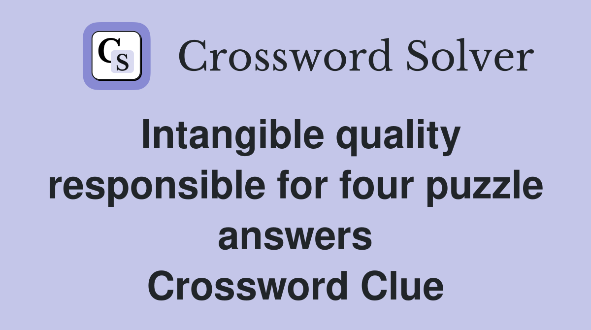 Intangible quality responsible for four puzzle answers Crossword Clue
