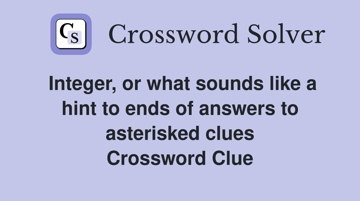 Integer, or what sounds like a hint to ends of answers to asterisked clues Crossword Clue