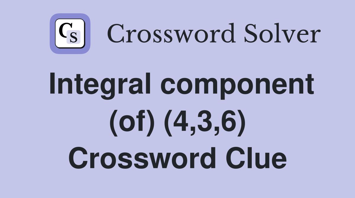 Integral component (of) (4,3,6) Crossword Clue