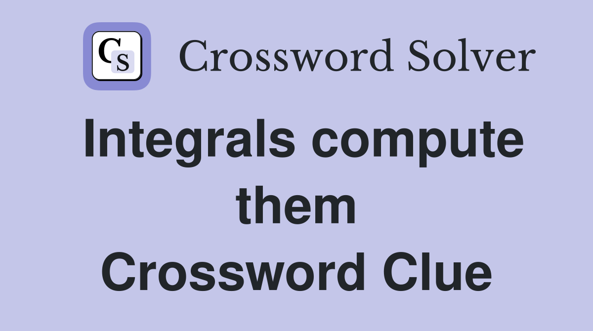 Integrals compute them Crossword Clue
