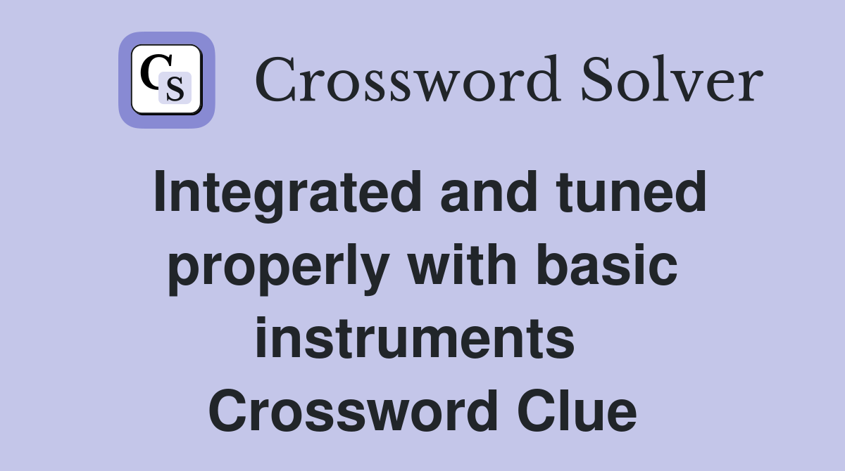 Integrated and tuned properly with basic instruments  Crossword Clue