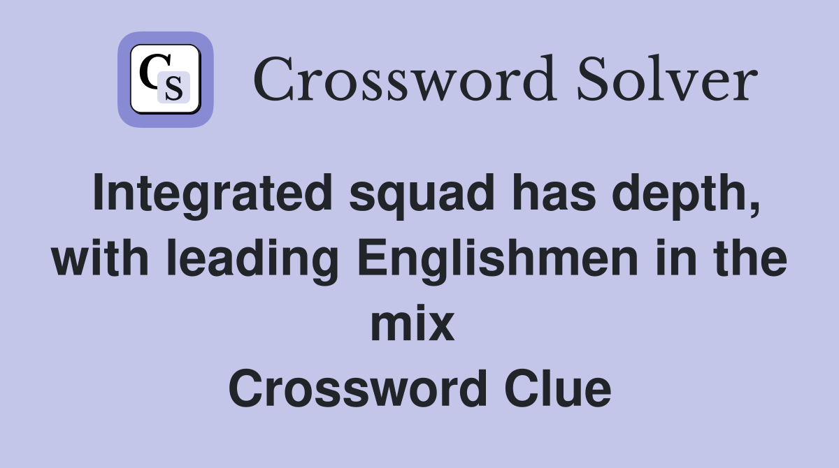 Integrated squad has depth, with leading Englishmen in the mix  Crossword Clue