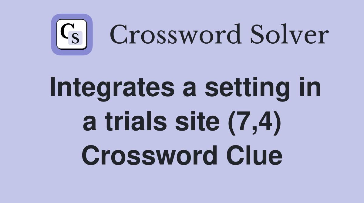Integrates a setting in a trials site (7,4) Crossword Clue