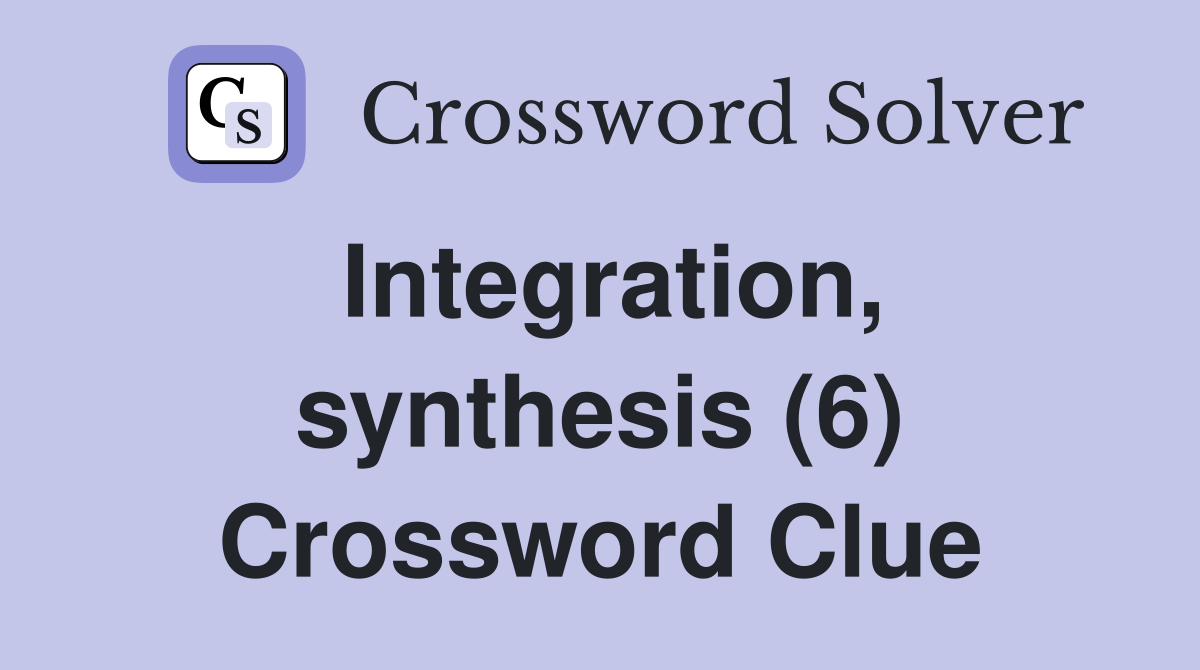 Integration, synthesis (6) Crossword Clue
