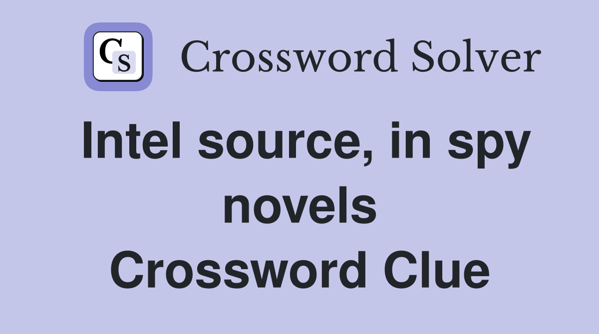 Intel source, in spy novels Crossword Clue