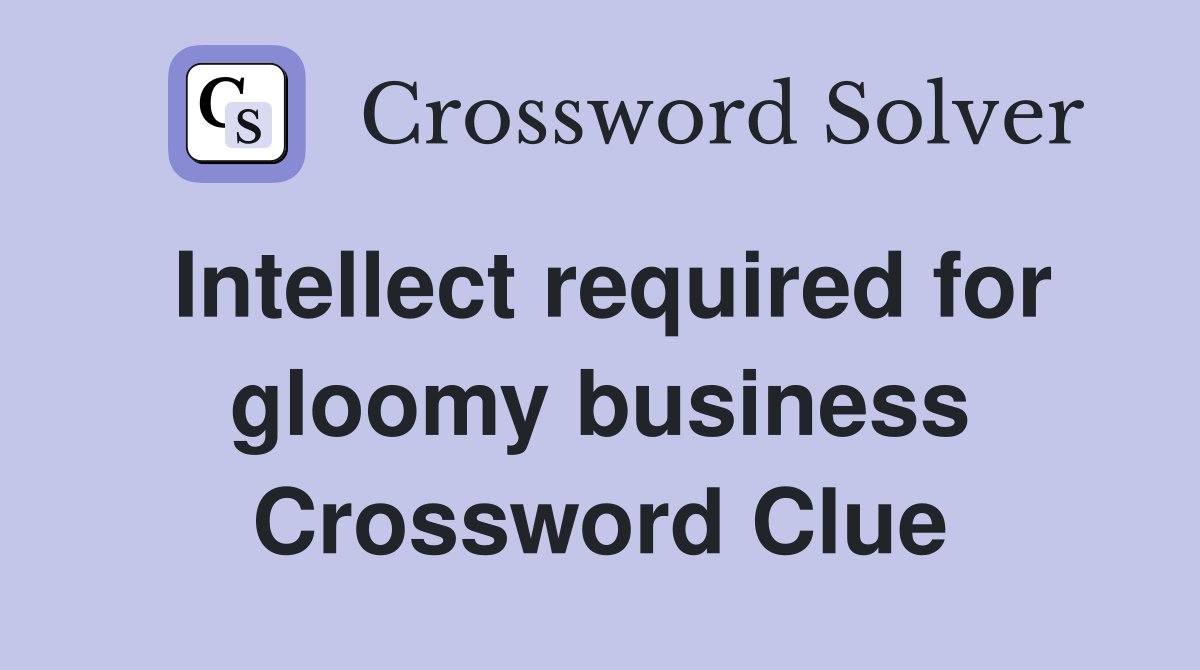 Intellect required for gloomy business Crossword Clue