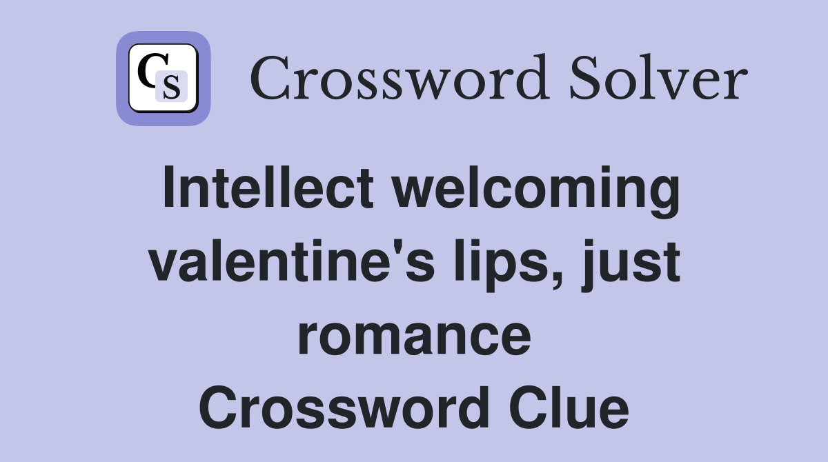 Intellect welcoming valentine's lips, just romance Crossword Clue